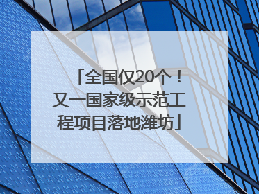 全国仅20个！又一国家级示范工程项目落地潍坊