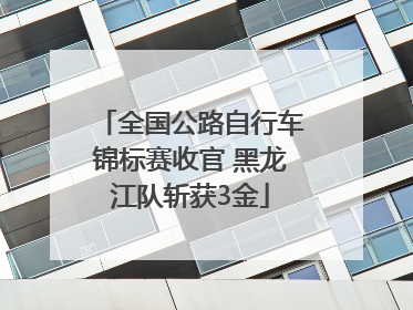 全国公路自行车锦标赛收官 黑龙江队斩获3金