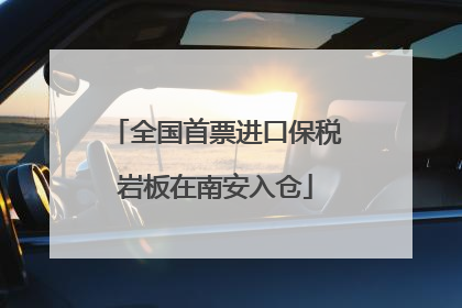 全国首票进口保税岩板在南安入仓