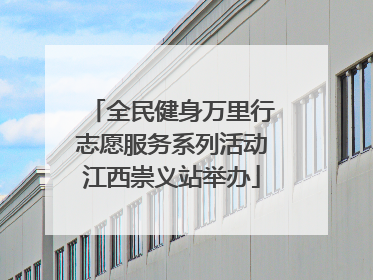 全民健身万里行志愿服务系列活动江西崇义站举办