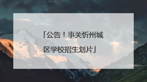 公告！事关忻州城区学校招生划片