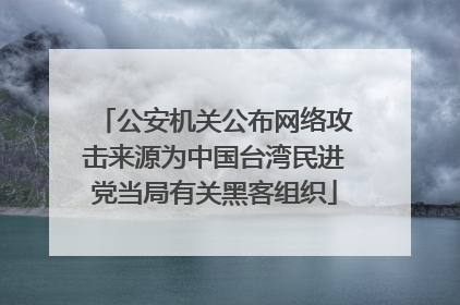 公安机关公布网络攻击来源为中国台湾民进党当局有关黑客组织