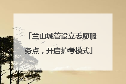 兰山城管设立志愿服务点，开启护考模式