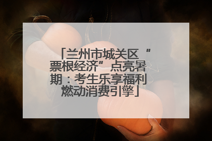 兰州市城关区“票根经济”点亮暑期：考生乐享福利 燃动消费引擎
