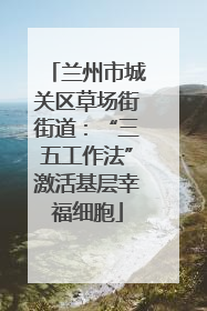 兰州市城关区草场街街道：“三五工作法”激活基层幸福细胞