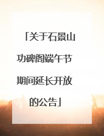 关于石景山功碑阁端午节期间延长开放的公告