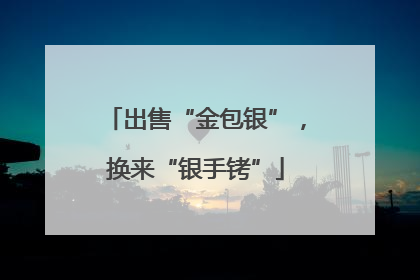 出售“金包银”，换来“银手铐”