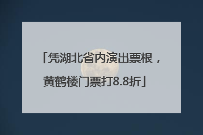 凭湖北省内演出票根，黄鹤楼门票打8.8折