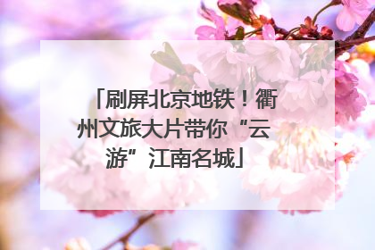 刷屏北京地铁！衢州文旅大片带你“云游”江南名城