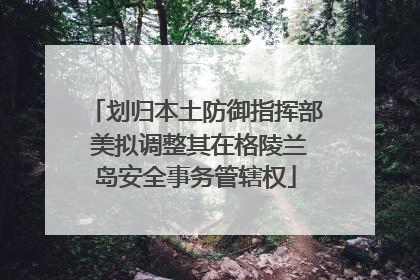 划归本土防御指挥部 美拟调整其在格陵兰岛安全事务管辖权