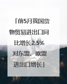 前5月我国货物贸易进出口同比增长2.5% 对东盟、欧盟进出口增长