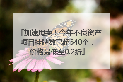 加速甩卖！今年不良资产项目挂牌数已超540个，价格最低至0.2折