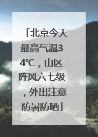 北京今天最高气温34℃，山区阵风六七级，外出注意防暑防晒
