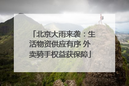 北京大雨来袭：生活物资供应有序 外卖骑手权益获保障