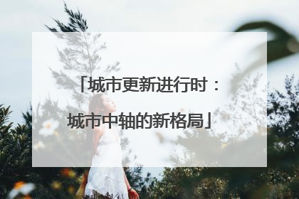 城市更新进行时：城市中轴的新格局