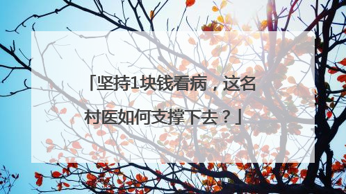 坚持1块钱看病，这名村医如何支撑下去？