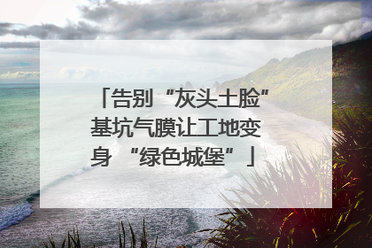 告别“灰头土脸” 基坑气膜让工地变身 “绿色城堡”