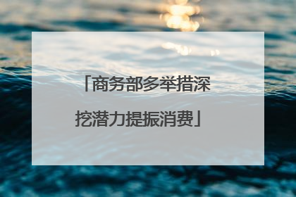 商务部多举措深挖潜力提振消费