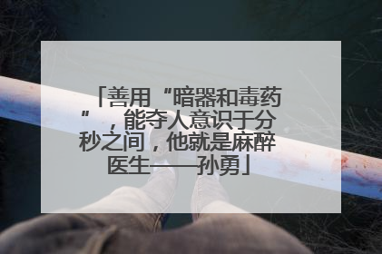 善用“暗器和毒药”，能夺人意识于分秒之间，他就是麻醉医生——孙勇