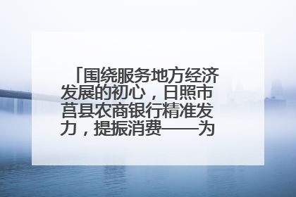 围绕服务地方经济发展的初心，日照市莒县农商银行精准发力，提振消费——为文旅注入金融动能