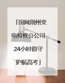 国网荆州变电检修分公司24小时值守护航高考