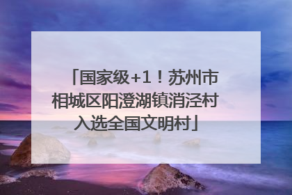 国家级+1！苏州市相城区阳澄湖镇消泾村入选全国文明村
