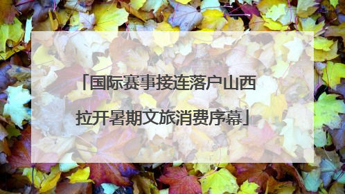 国际赛事接连落户山西 拉开暑期文旅消费序幕