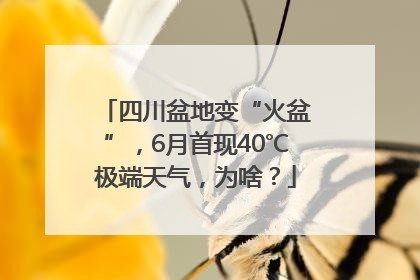 四川盆地变“火盆”，6月首现40℃极端天气，为啥？