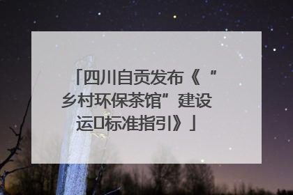四川自贡发布《“乡村环保茶馆”建设运⾏标准指引》