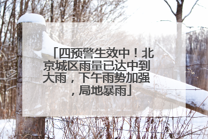 四预警生效中！北京城区雨量已达中到大雨，下午雨势加强，局地暴雨