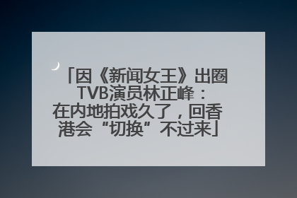 因《新闻女王》出圈 TVB演员林正峰：在内地拍戏久了，回香港会“切换”不过来