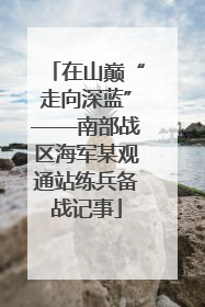 在山巅“走向深蓝”——南部战区海军某观通站练兵备战记事