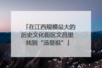 在江西规模最大的历史文化街区文昌里找到“汤显祖”