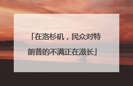 在洛杉矶，民众对特朗普的不满正在滋长