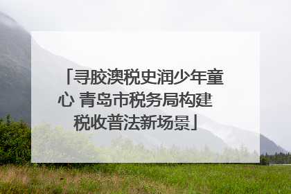 寻胶澳税史润少年童心 青岛市税务局构建税收普法新场景