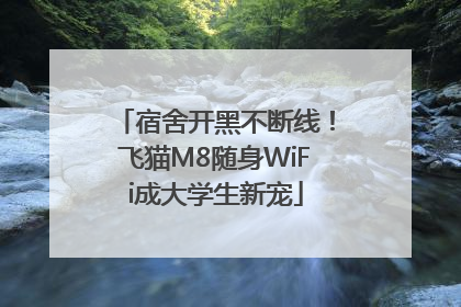 宿舍开黑不断线！飞猫M8随身WiFi成大学生新宠