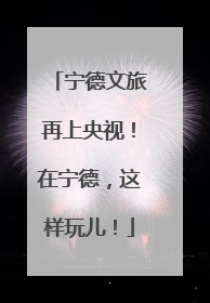 宁德文旅再上央视！在宁德，这样玩儿！