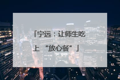 宁远：让师生吃上 “放心餐”