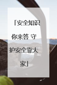 安全知识你来答 守护安全靠大家