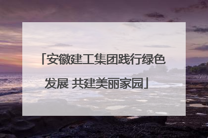 安徽建工集团践行绿色发展 共建美丽家园