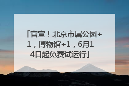 官宣！北京市属公园+1，博物馆+1，6月14日起免费试运行