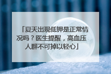 夏天出现低钾是正常情况吗？医生提醒，高血压人群不可掉以轻心