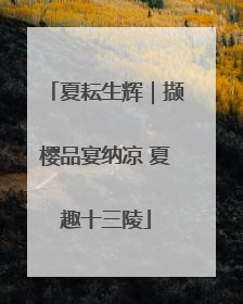夏耘生辉｜撷樱品宴纳凉 夏趣十三陵