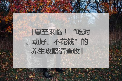 夏至来临！“吃对、动好、不花钱”的养生攻略请查收