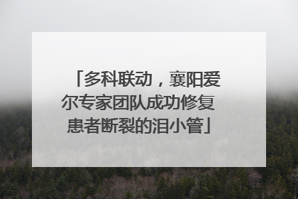 多科联动，襄阳爱尔专家团队成功修复患者断裂的泪小管