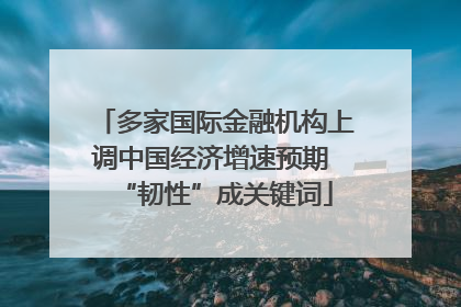 多家国际金融机构上调中国经济增速预期 “韧性”成关键词