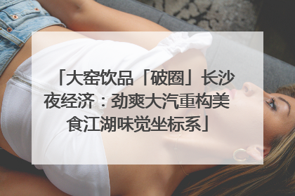 大窑饮品「破圈」长沙夜经济：劲爽大汽重构美食江湖味觉坐标系