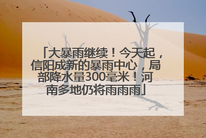 大暴雨继续！今天起，信阳成新的暴雨中心，局部降水量300毫米！河南多地仍将雨雨雨