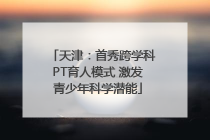 天津：首秀跨学科PT育人模式 激发青少年科学潜能