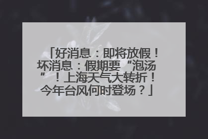 好消息：即将放假！坏消息：假期要“泡汤”！上海天气大转折！今年台风何时登场？